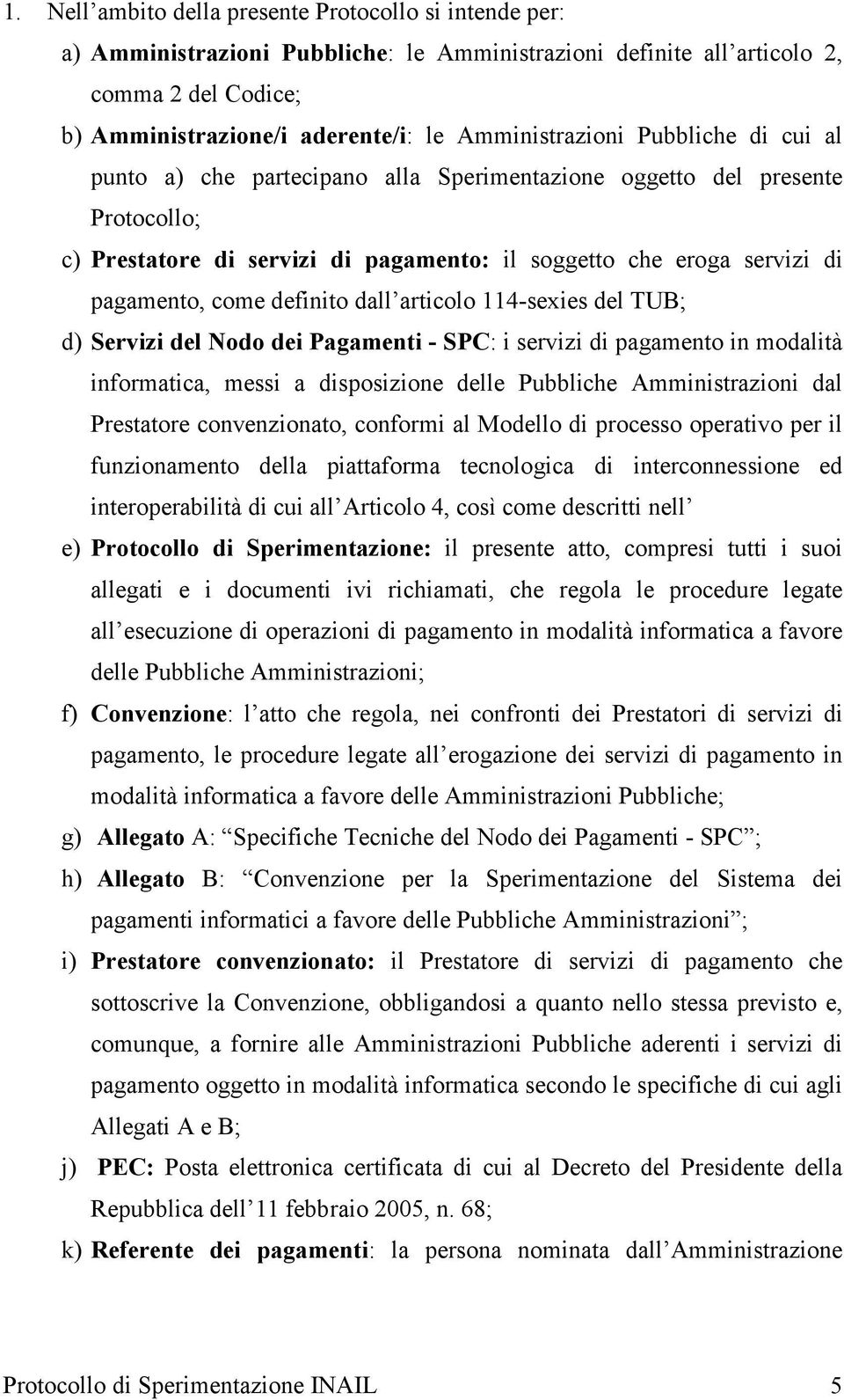 come definito dall articolo 114-sexies del TUB; d) Servizi del Nodo dei Pagamenti - SPC: i servizi di pagamento in modalità informatica, messi a disposizione delle Pubbliche Amministrazioni dal