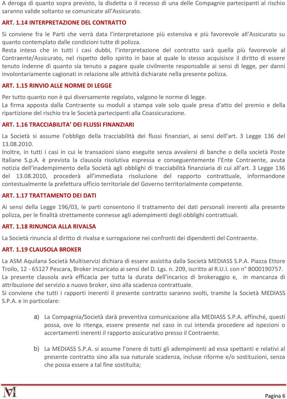 Resta inteso che in tutti i casi dubbi, l interpretazione del contratto sarà quella più favorevole al Contraente/Assicurato, nel rispetto dello spirito in base al quale lo stesso acquisisce il