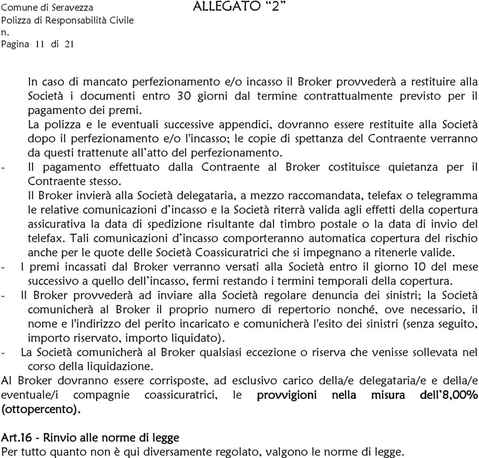 La polizza e le eventuali successive appendici, dovranno essere restituite alla Società dopo il perfezionamento e/o l'incasso; le copie di spettanza del Contraente verranno da questi trattenute all