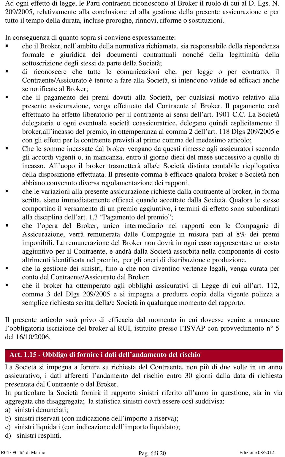 In conseguenza di quanto sopra si conviene espressamente: che il Broker, nell ambito della normativa richiamata, sia responsabile della rispondenza formale e giuridica dei documenti contrattuali