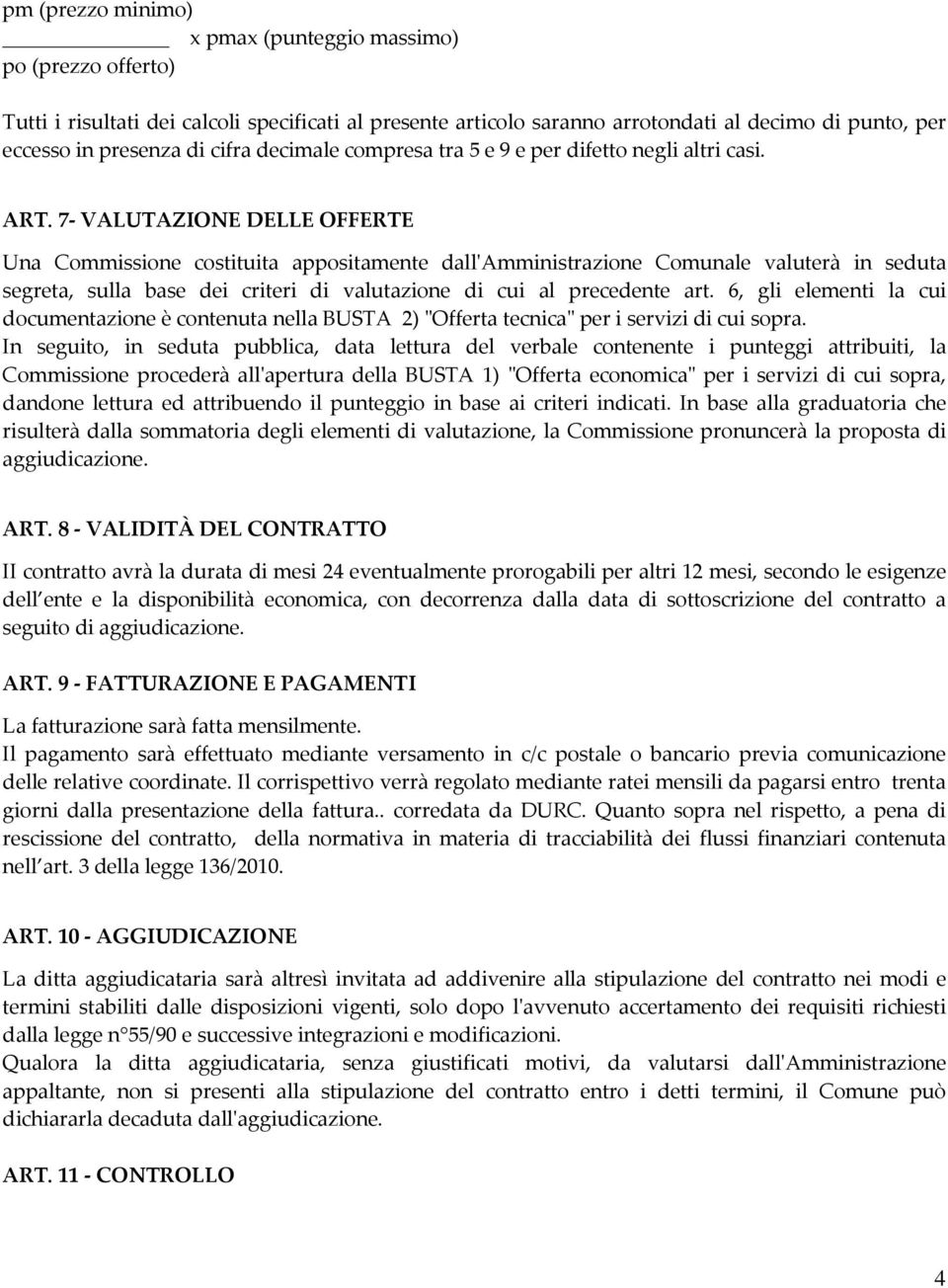 7- VALUTAZIONE DELLE OFFERTE Una Commissione costituita appositamente dall'amministrazione Comunale valuterà in seduta segreta, sulla base dei criteri di valutazione di cui al precedente art.