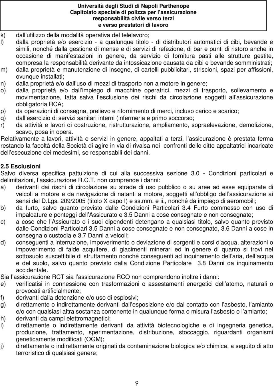 intossicazione causata da cibi e bevande somministrati; m) dalla proprietà e manutenzione di insegne, di cartelli pubblicitari, striscioni, spazi per affissioni, ovunque installati; n) dalla