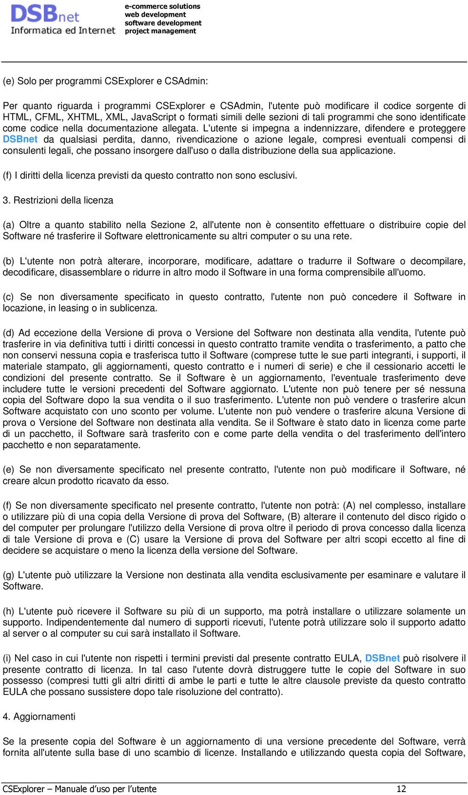 L'utente si impegna a indennizzare, difendere e proteggere DSBnet da qualsiasi perdita, danno, rivendicazione o azione legale, compresi eventuali compensi di consulenti legali, che possano insorgere