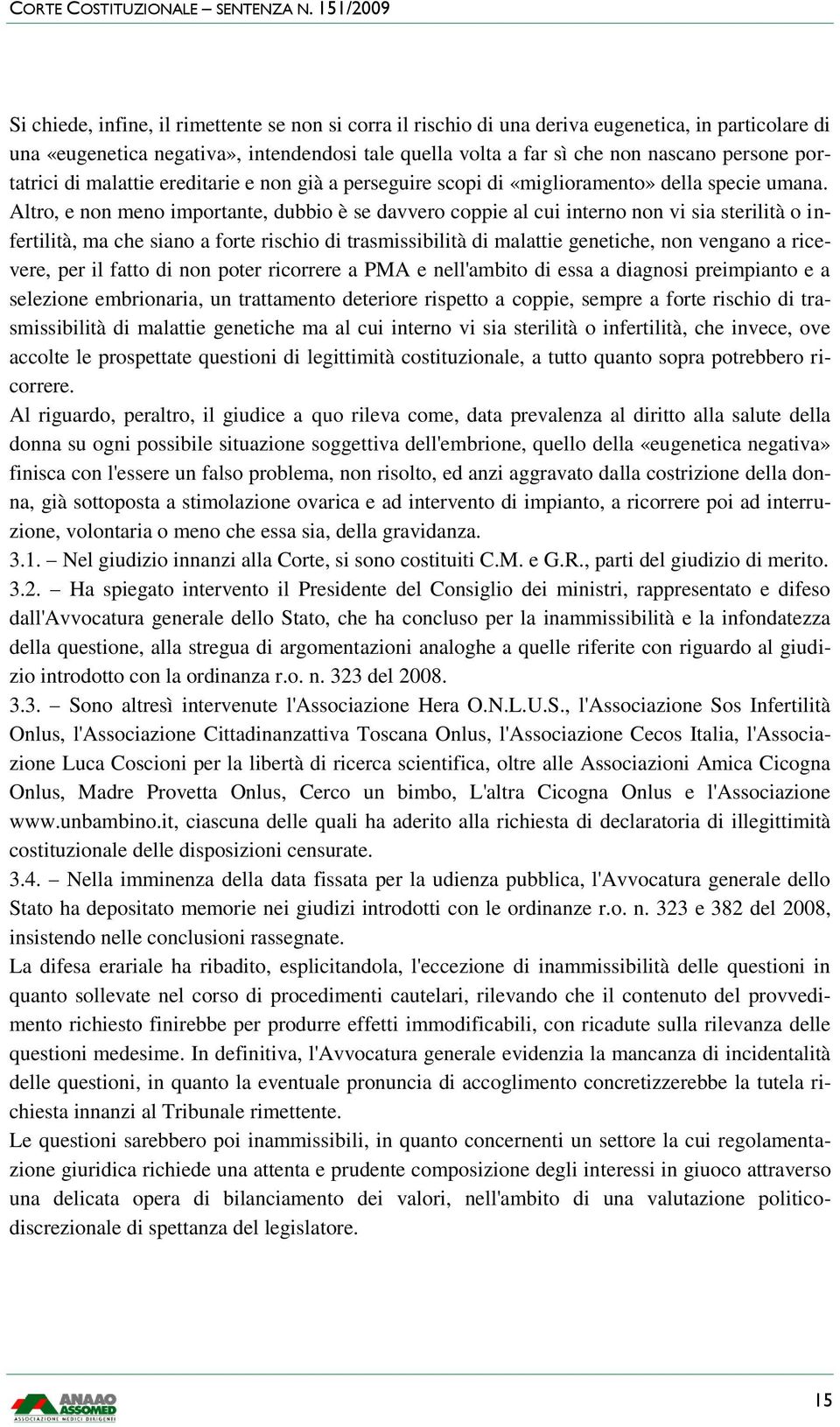 Altro, e non meno importante, dubbio è se davvero coppie al cui interno non vi sia sterilità o infertilità, ma che siano a forte rischio di trasmissibilità di malattie genetiche, non vengano a