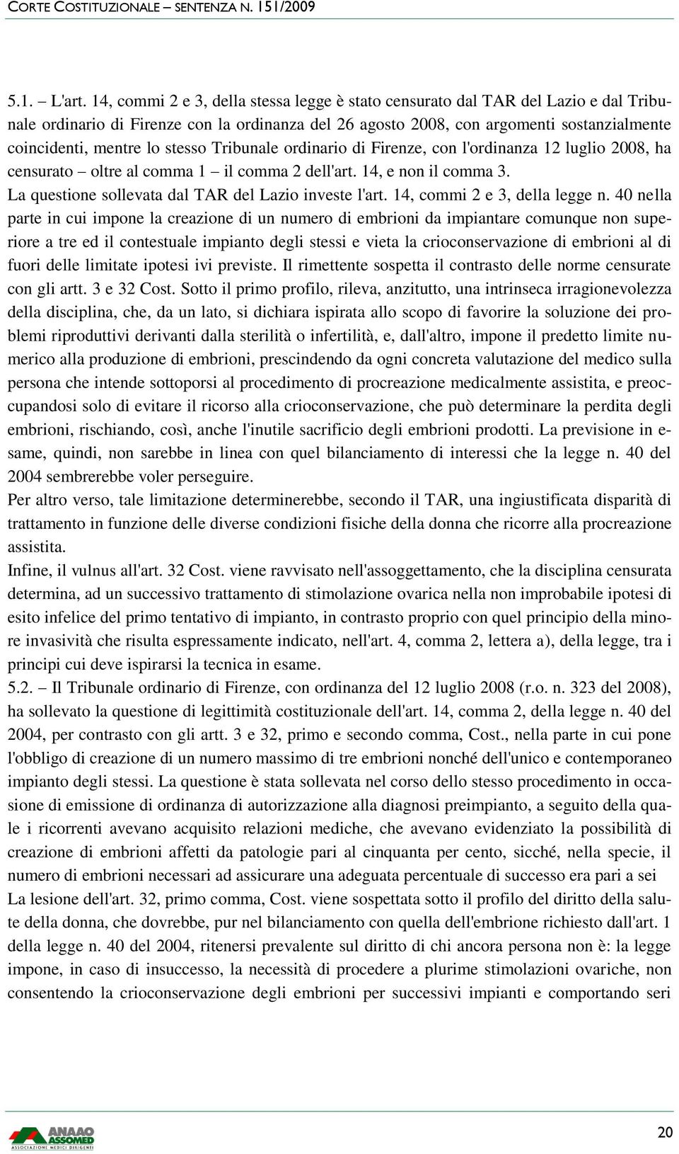 stesso Tribunale ordinario di Firenze, con l'ordinanza 12 luglio 2008, ha censurato oltre al comma 1 il comma 2 dell'art. 14, e non il comma 3. La questione sollevata dal TAR del Lazio investe l'art.