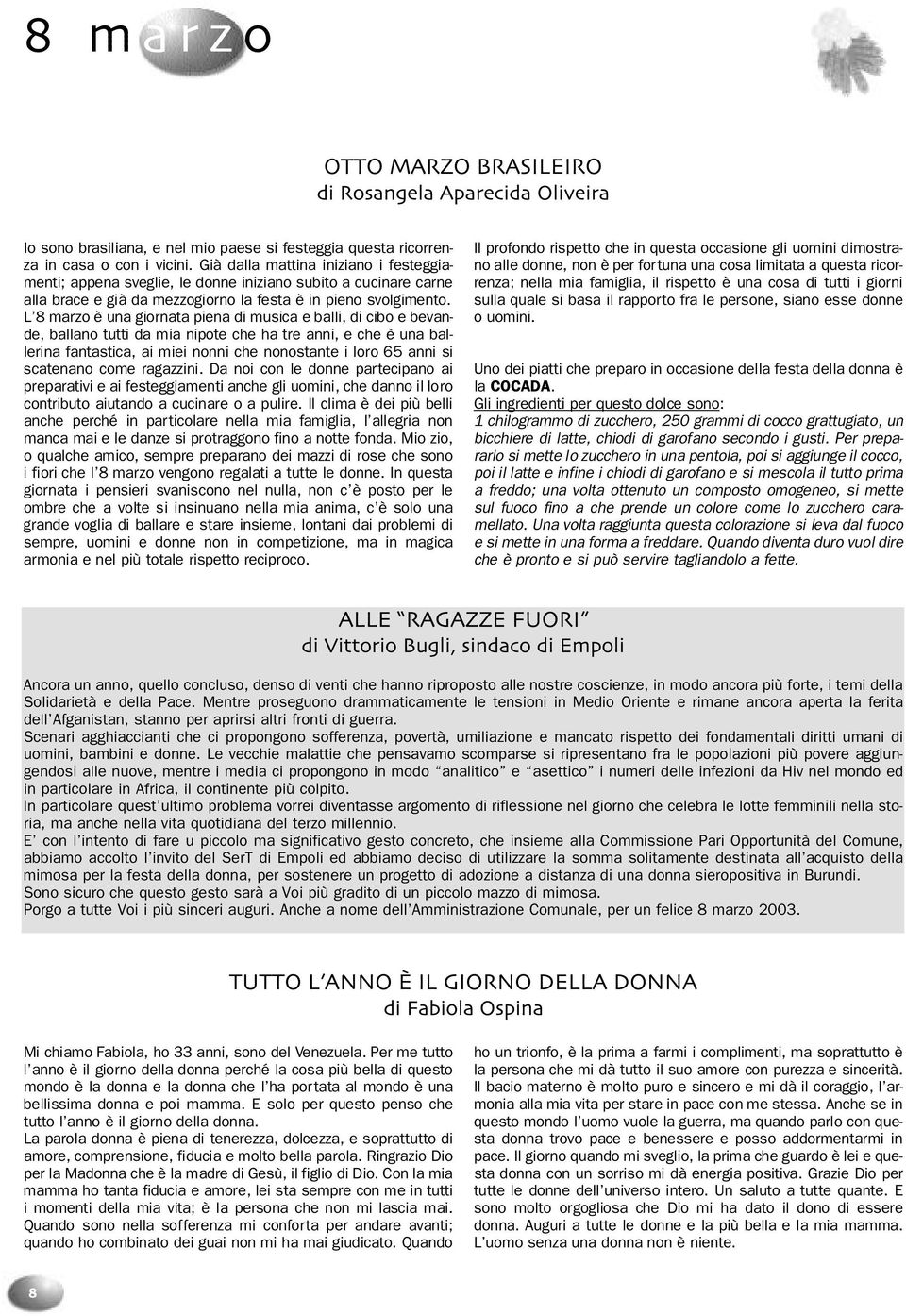 L 8 marzo è una giornata piena di musica e balli, di cibo e bevande, ballano tutti da mia nipote che ha tre anni, e che è una ballerina fantastica, ai miei nonni che nonostante i loro 65 anni si