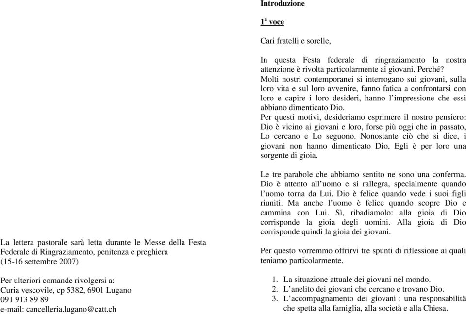 dimenticato Dio. Per questi motivi, desideriamo esprimere il nostro pensiero: Dio è vicino ai giovani e loro, forse più oggi che in passato, Lo cercano e Lo seguono.