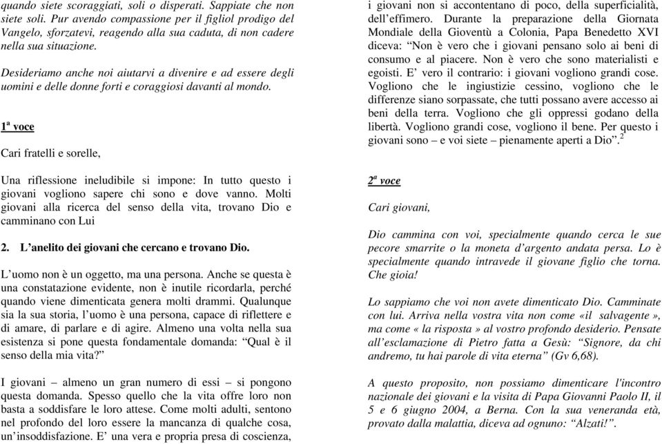 Desideriamo anche noi aiutarvi a divenire e ad essere degli uomini e delle donne forti e coraggiosi davanti al mondo.