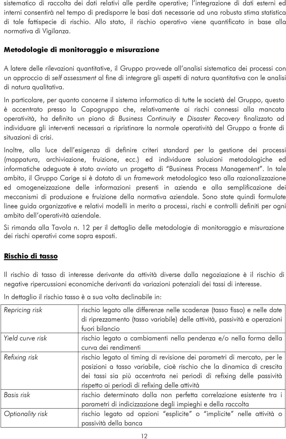 Metodologie di monitoraggio e misurazione A latere delle rilevazioni quantitative, il Gruppo provvede all analisi sistematica dei processi con un approccio di self assessment al fine di integrare gli