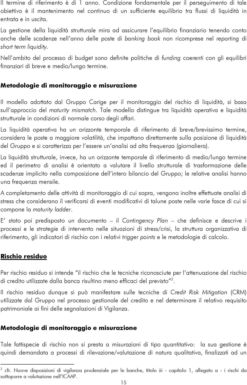 La gestione della liquidità strutturale mira ad assicurare l equilibrio finanziario tenendo conto anche delle scadenze nell anno delle poste di banking book non ricomprese nel reporting di short term