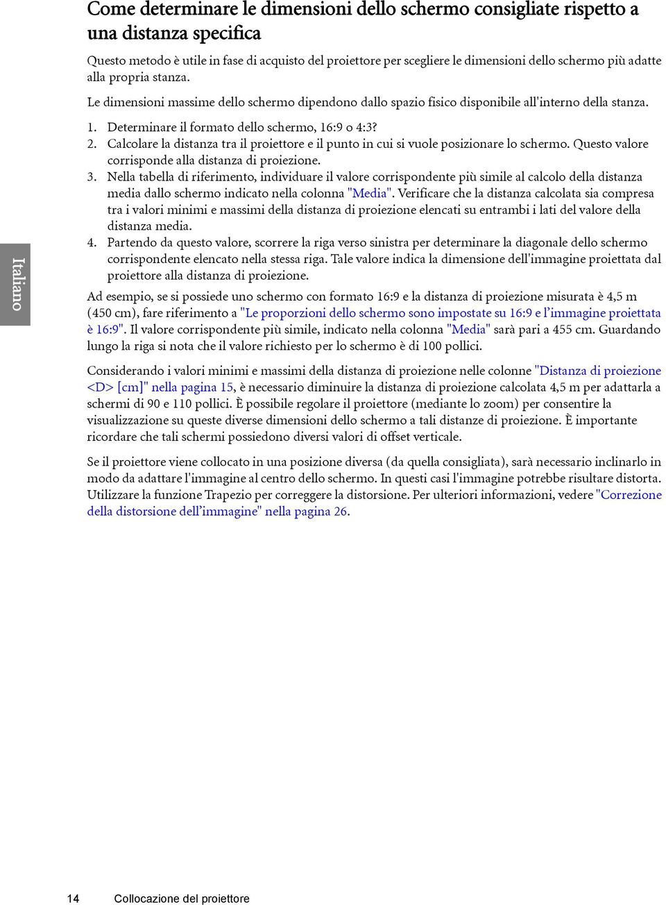 Calcolare la distanza tra il proiettore e il punto in cui si vuole posizionare lo schermo. Questo valore corrisponde alla distanza di proiezione. 3.