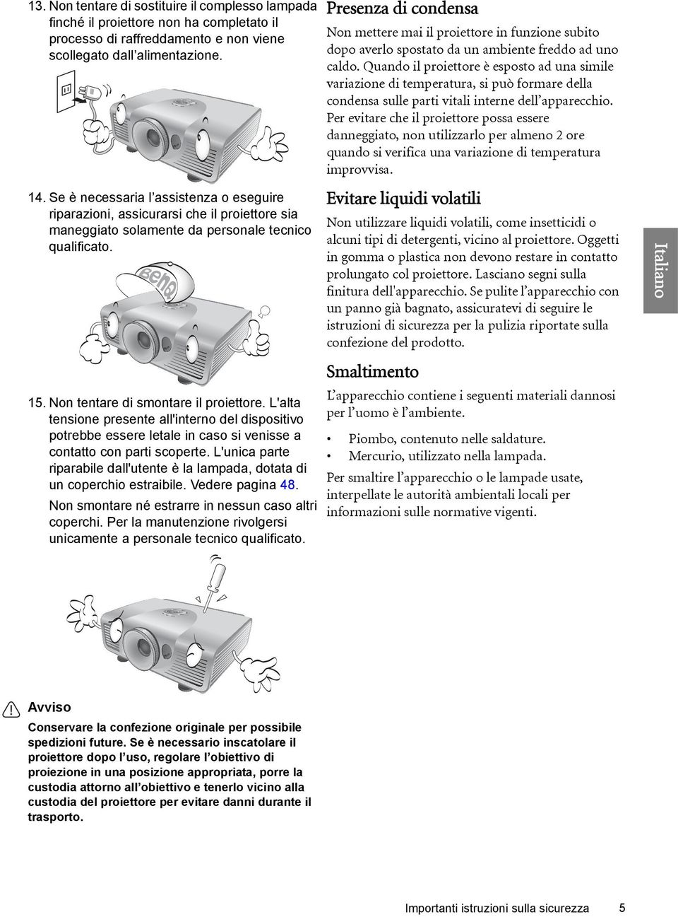 L'alta tensione presente all'interno del dispositivo potrebbe essere letale in caso si venisse a contatto con parti scoperte.