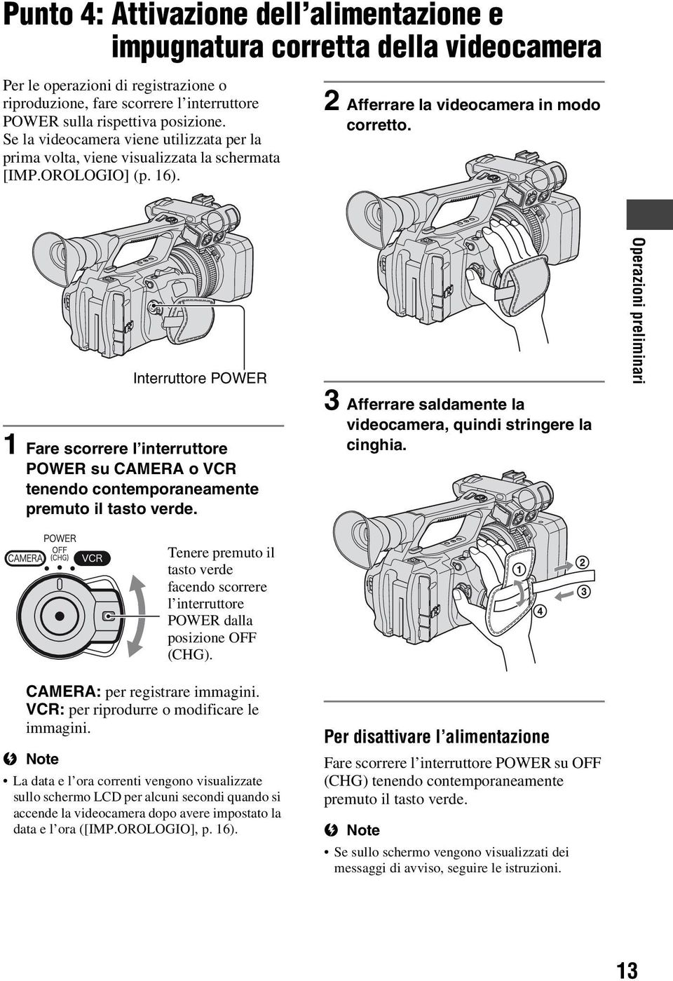 Interruttore POWER 1 Fare scorrere l interruttore POWER su CAMERA o VCR tenendo contemporaneamente premuto il tasto verde. 3 Afferrare saldamente la videocamera, quindi stringere la cinghia.