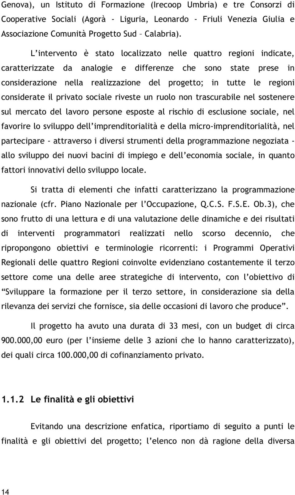 considerate il privato sociale riveste un ruolo non trascurabile nel sostenere sul mercato del lavoro persone esposte al rischio di esclusione sociale, nel favorire lo sviluppo dell imprenditorialità