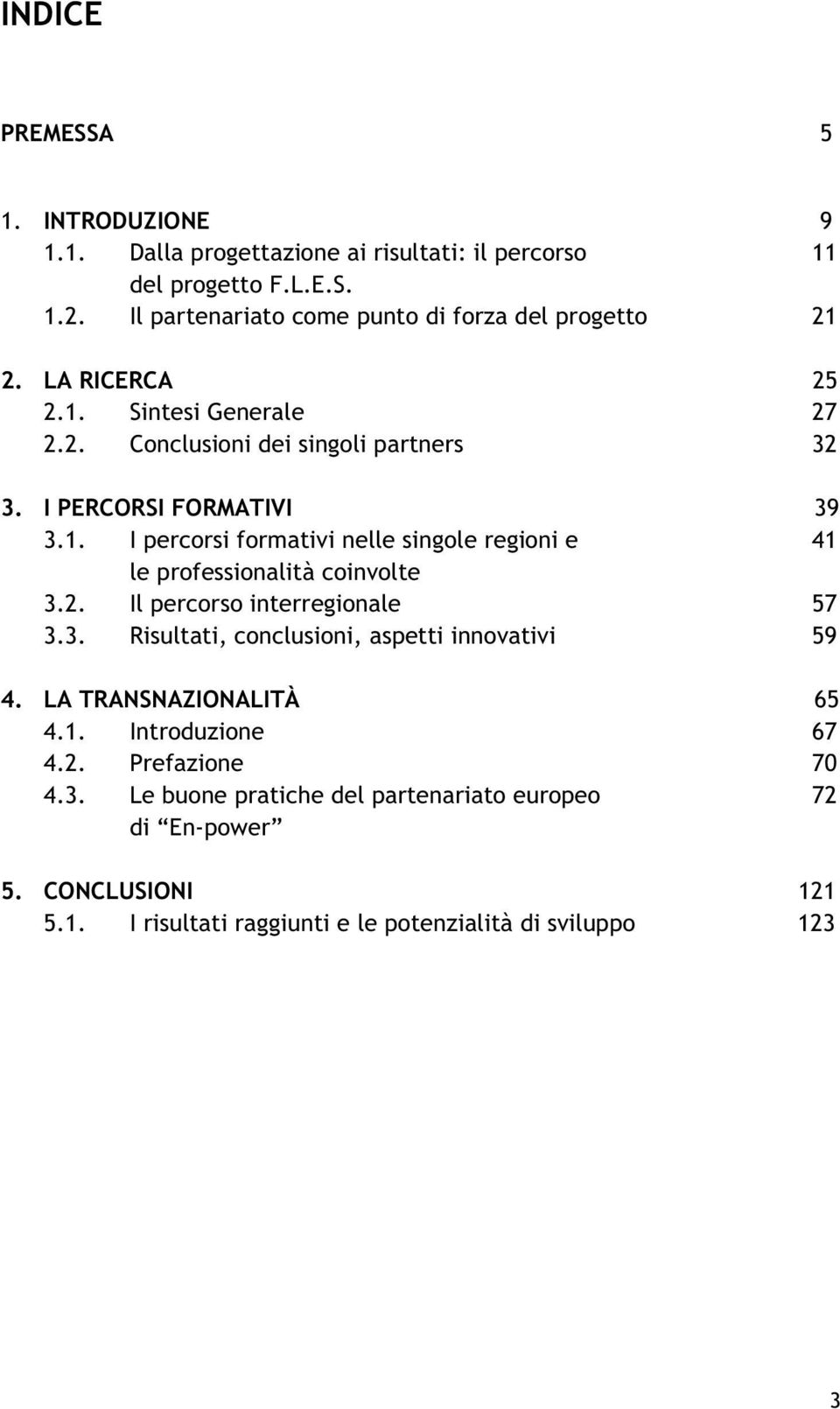 1. I percorsi formativi nelle singole regioni e 41 le professionalità coinvolte 3.2. Il percorso interregionale 57 3.3. Risultati, conclusioni, aspetti innovativi 59 4.