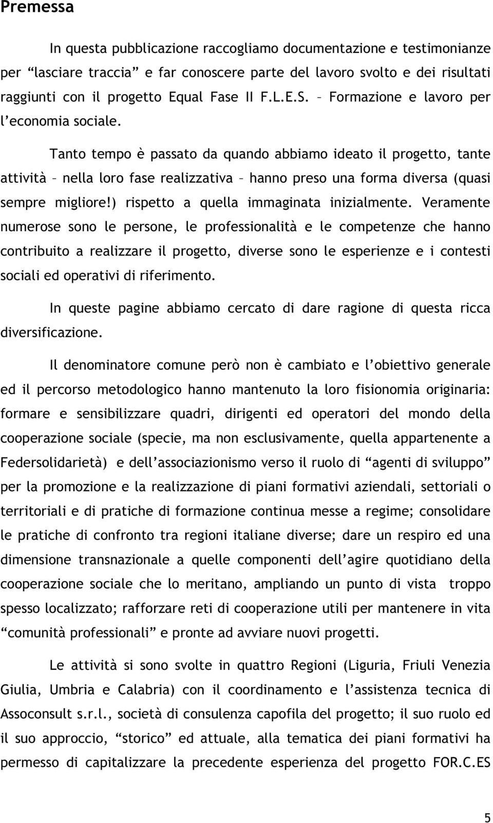 Tanto tempo è passato da quando abbiamo ideato il progetto, tante attività nella loro fase realizzativa hanno preso una forma diversa (quasi sempre migliore!