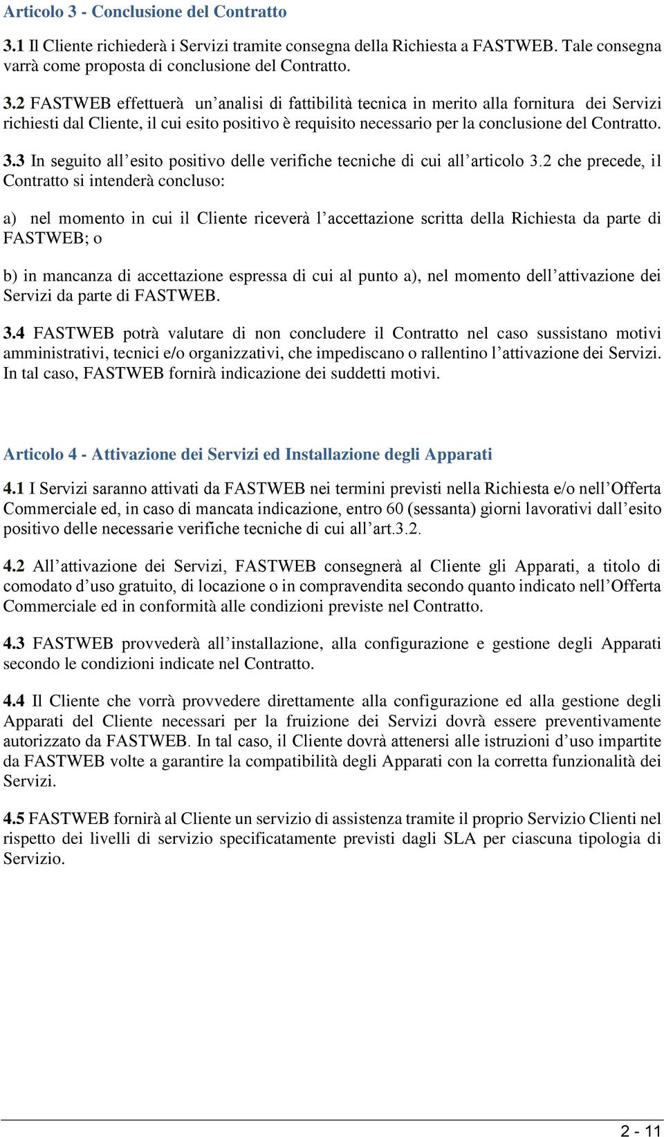 1 Il Cliente richiederà i Servizi tramite consegna della Richiesta a FASTWEB. Tale consegna varrà come proposta di conclusione del Contratto. 3.