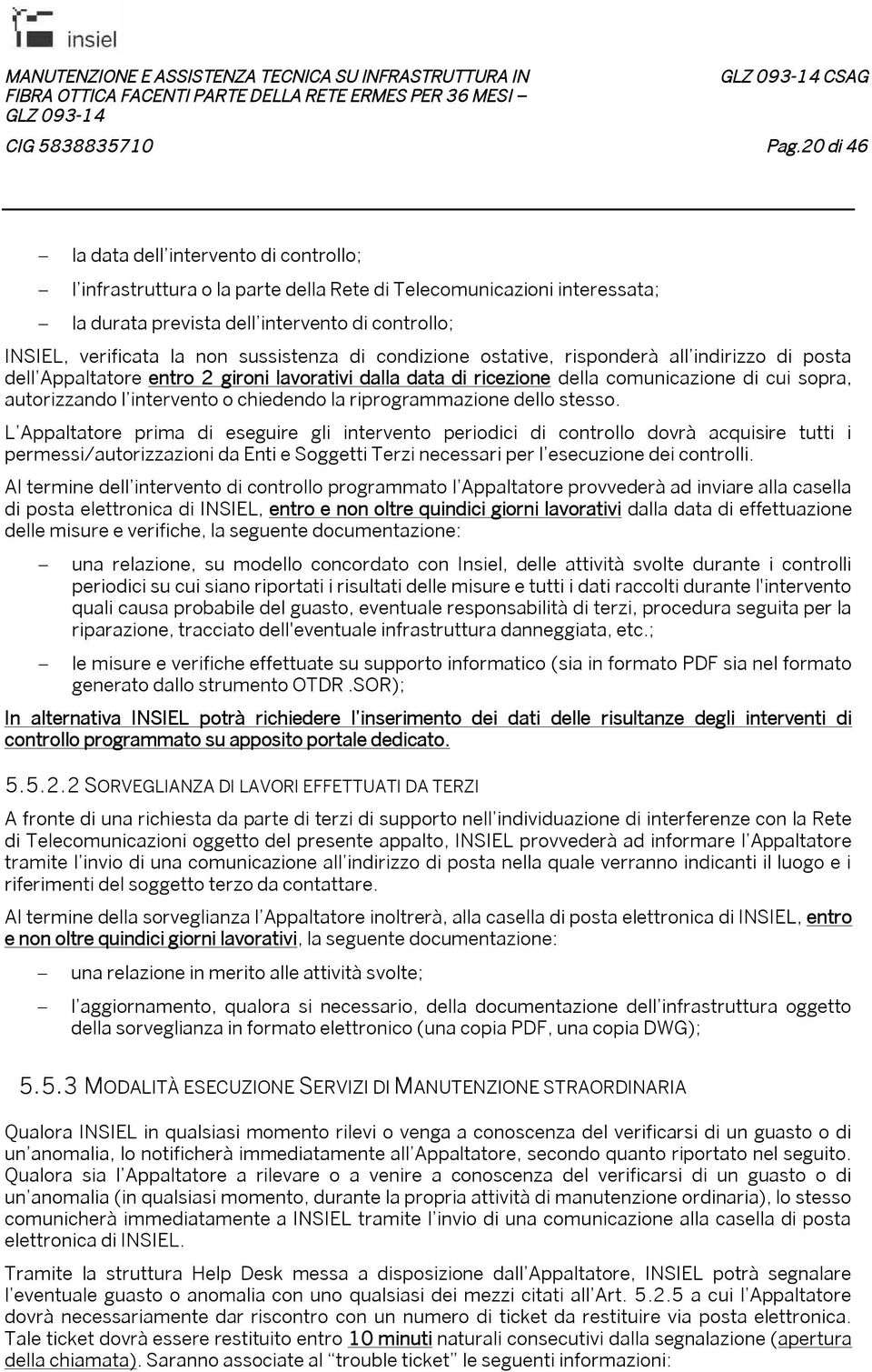 sussistenza di condizione ostative, risponderà all indirizzo di posta dell Appaltatore entro 2 gironi lavorativi dalla data di ricezione della comunicazione di cui sopra, autorizzando l intervento o