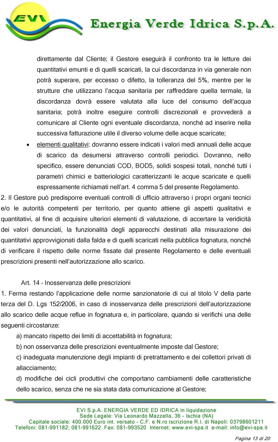 inoltre eseguire controlli discrezionali e provvederà a comunicare al Cliente ogni eventuale discordanza, nonché ad inserire nella successiva fatturazione utile il diverso volume delle acque