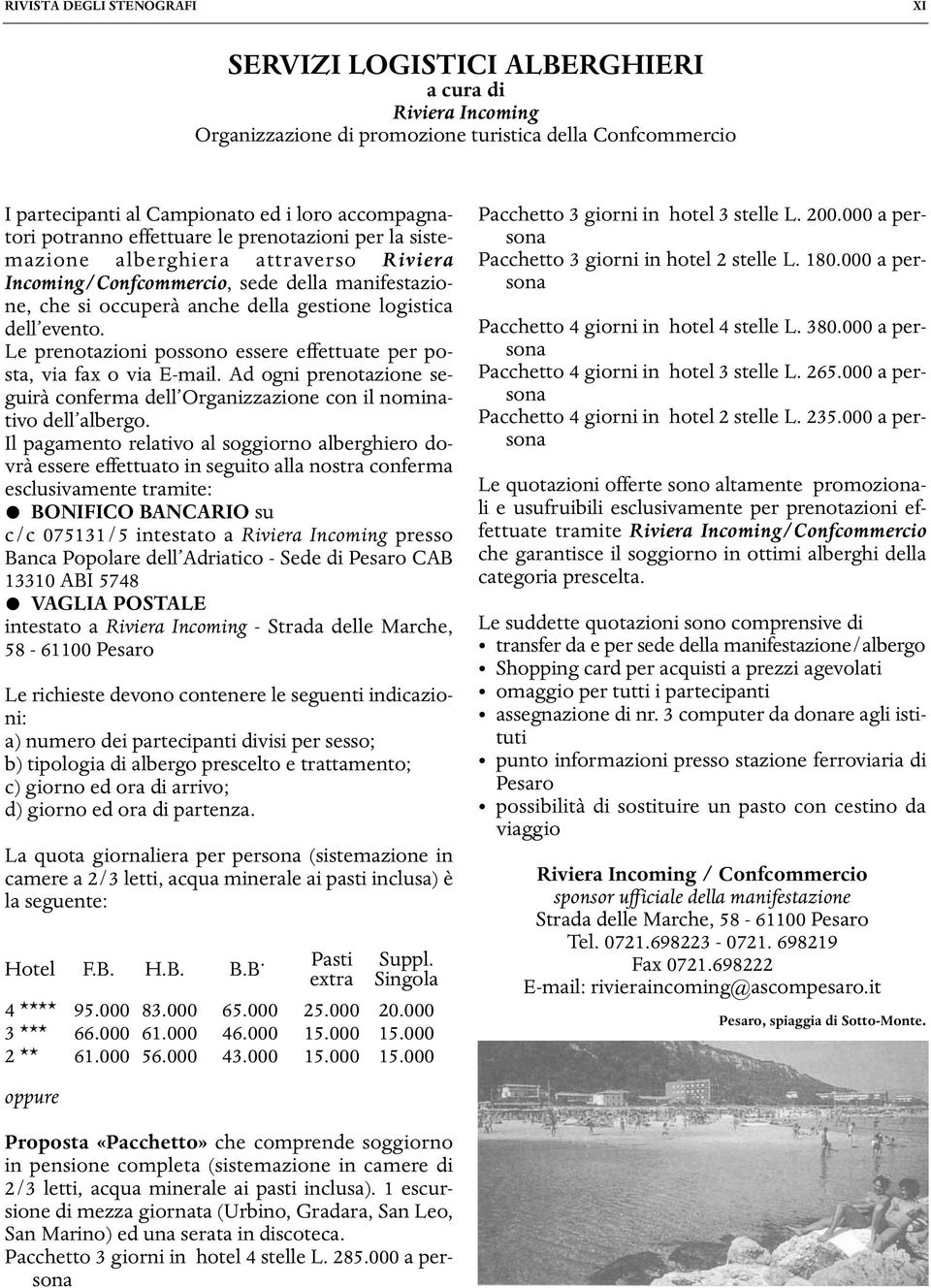 Le prenotazioni possono essere effettuate per posta, via fax o via E-mail. Ad ogni prenotazione seguirà conferma dell Organizzazione con il nominativo dell albergo.