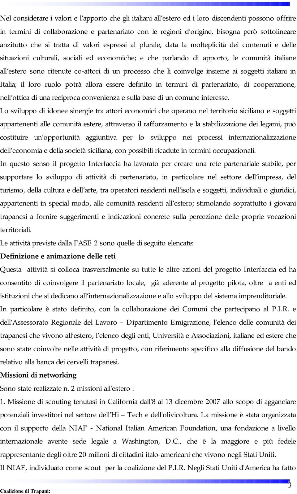 estero sono ritenute co-attori di un processo che li coinvolge insieme ai soggetti italiani in Italia; il loro ruolo potrà allora essere definito in termini di partenariato, di cooperazione, nell