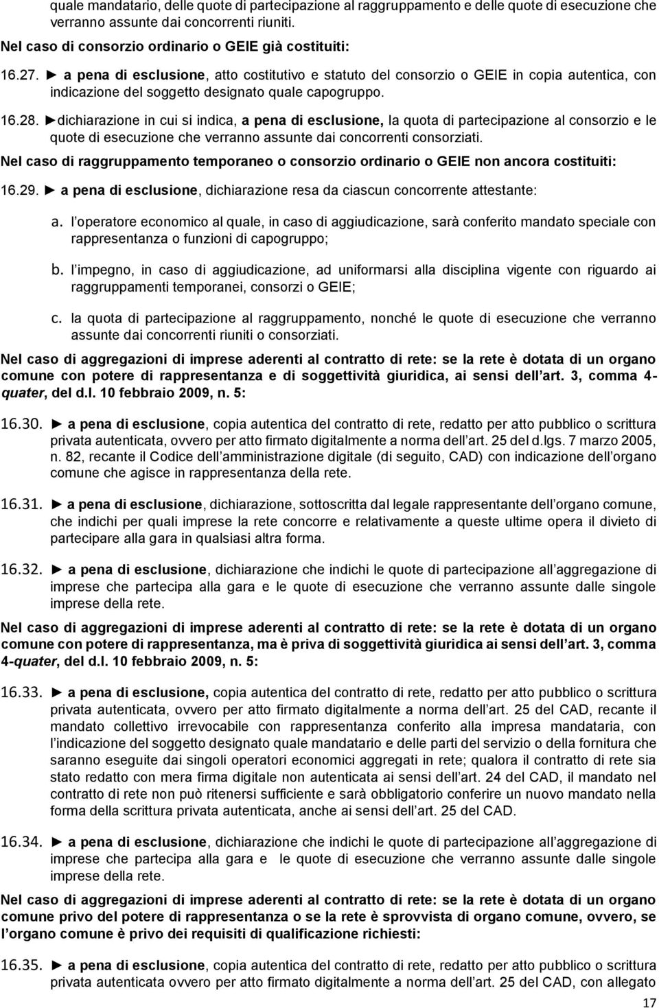 dichiarazione in cui si indica, a pena di esclusione, la quota di partecipazione al consorzio e le quote di esecuzione che verranno assunte dai concorrenti consorziati.