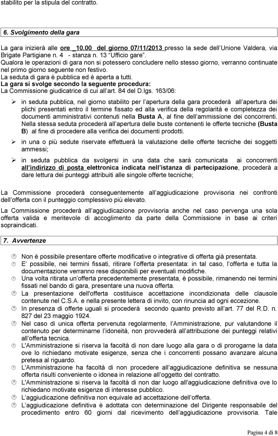 La seduta di gara è pubblica ed è aperta a tutti. La gara si svolge secondo la seguente procedura: La Commissione giudicatrice di cui all art. 84 del D.lgs.