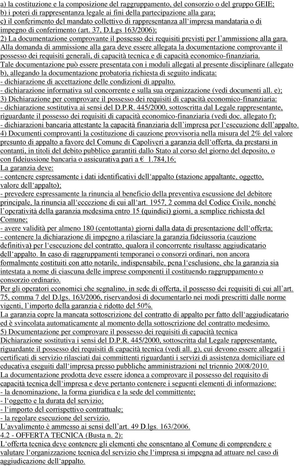 Lgs 163/2006); 2) La documentazione comprovante il possesso dei requisiti previsti per l ammissione alla gara.