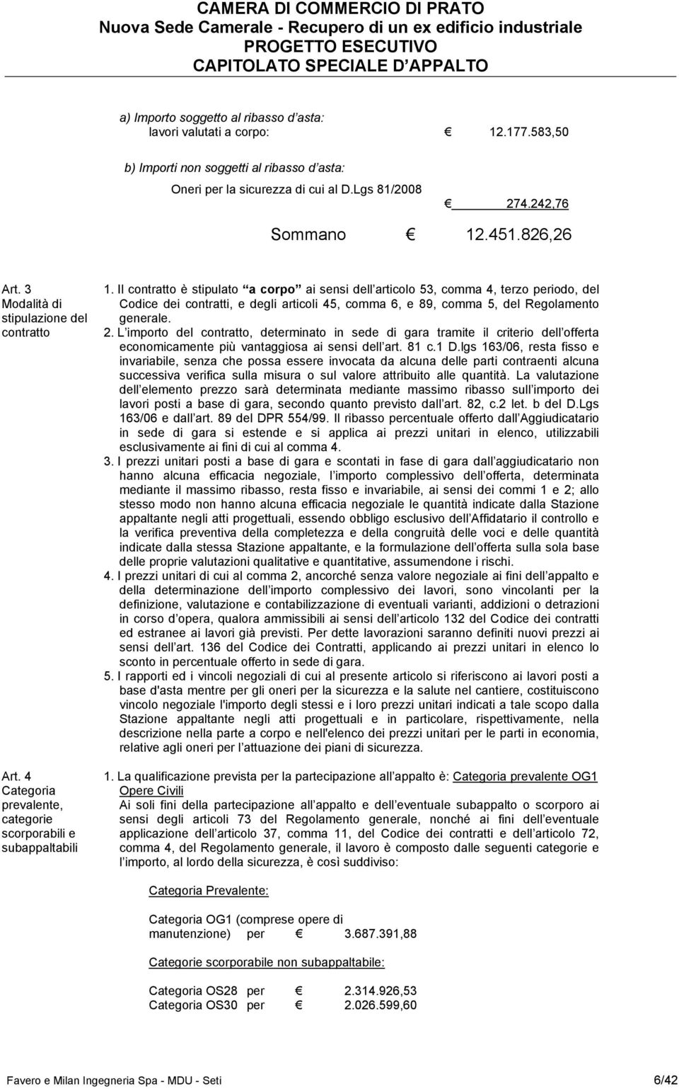 Il contratto è stipulato a corpo ai sensi dell articolo 53, comma 4, terzo periodo, del Codice dei contratti, e degli articoli 45, comma 6, e 89, comma 5, del Regolamento generale. 2.