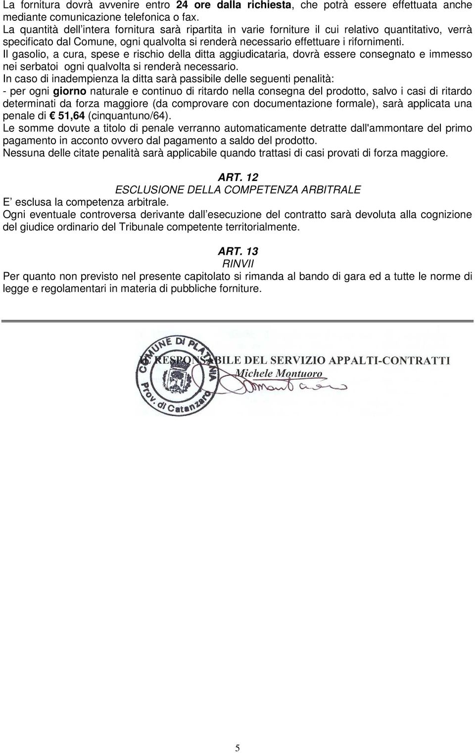 Il gasolio, a cura, spese e rischio della ditta aggiudicataria, dovrà essere consegnato e immesso nei serbatoi ogni qualvolta si renderà necessario.