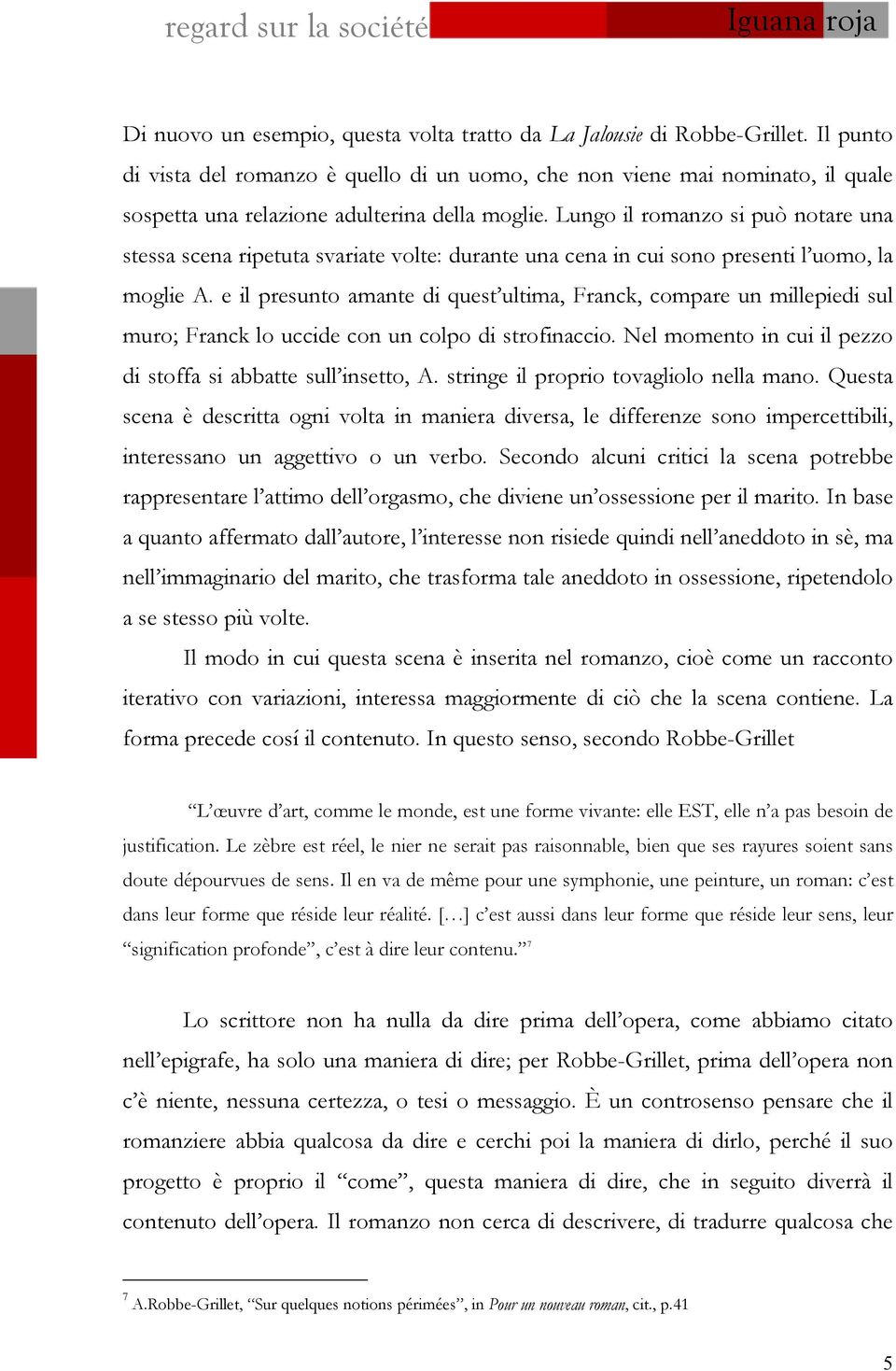 Lungo il romanzo si può notare una stessa scena ripetuta svariate volte: durante una cena in cui sono presenti l uomo, la moglie A.