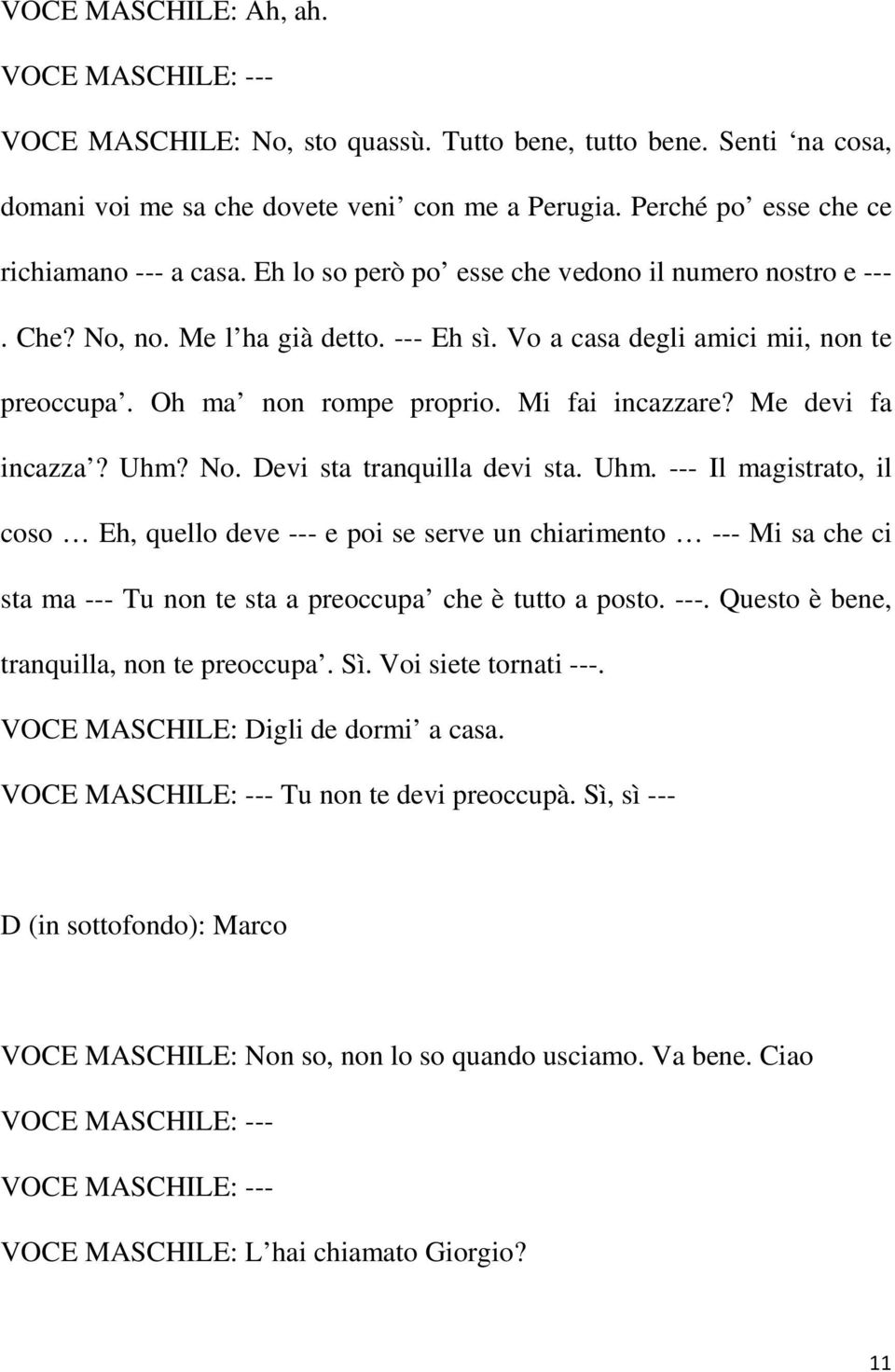 Me devi fa incazza? Uhm? No. Devi sta tranquilla devi sta. Uhm. --- Il magistrato, il coso Eh, quello deve --- e poi se serve un chiarimento --- Mi sa che ci sta ma --- Tu non te sta a preoccupa che è tutto a posto.