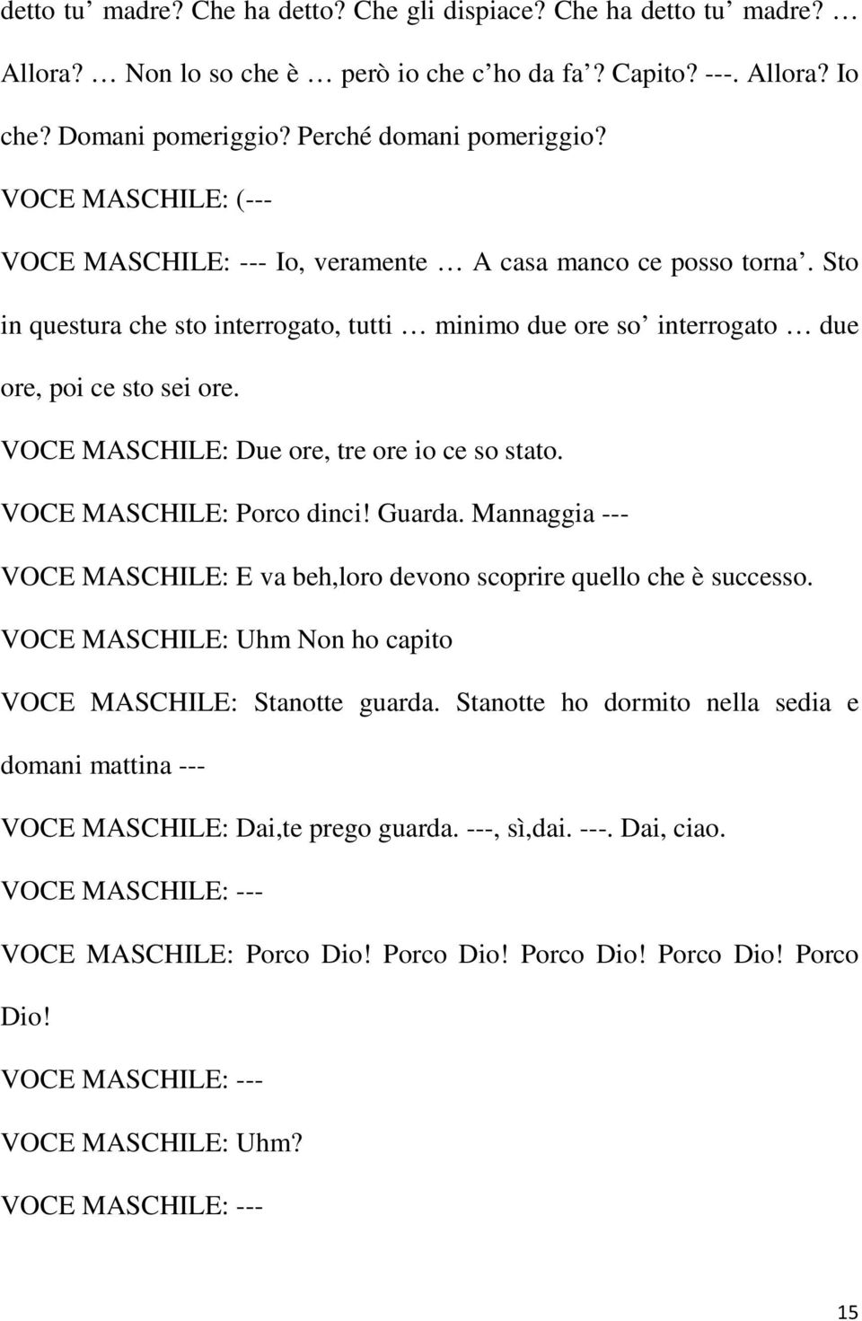 VOCE MASCHILE: Due ore, tre ore io ce so stato. VOCE MASCHILE: Porco dinci! Guarda. Mannaggia --- VOCE MASCHILE: E va beh,loro devono scoprire quello che è successo.