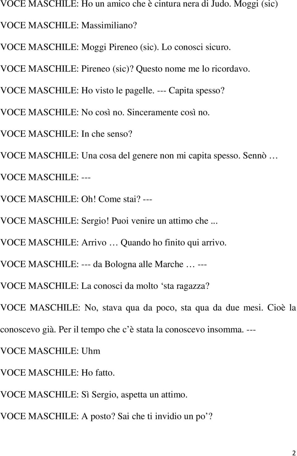 VOCE MASCHILE: Una cosa del genere non mi capita spesso. Sennò VOCE MASCHILE: Oh! Come stai? --- VOCE MASCHILE: Sergio! Puoi venire un attimo che... VOCE MASCHILE: Arrivo Quando ho finito qui arrivo.