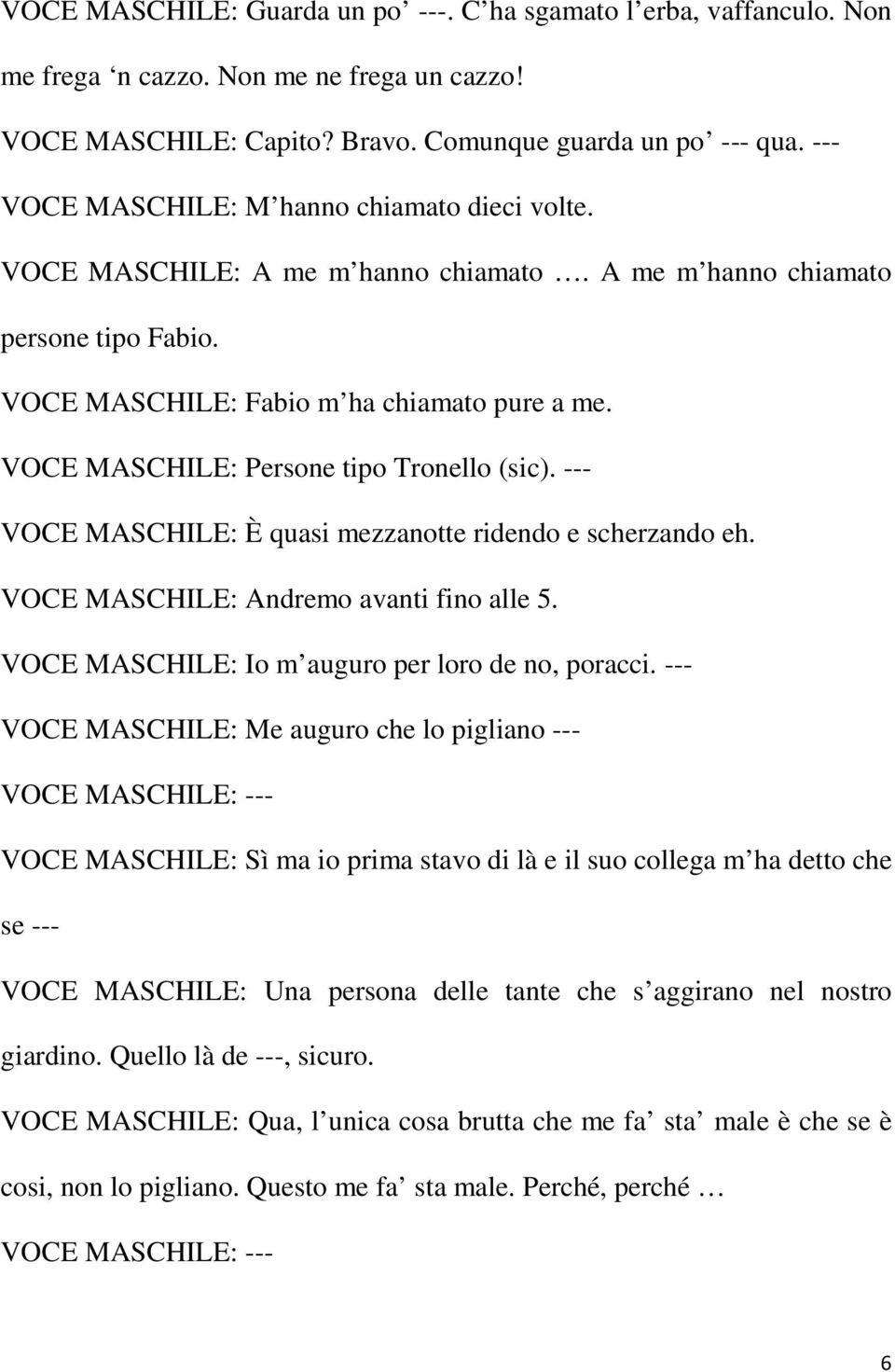 VOCE MASCHILE: Persone tipo Tronello (sic). --- VOCE MASCHILE: È quasi mezzanotte ridendo e scherzando eh. VOCE MASCHILE: Andremo avanti fino alle 5.