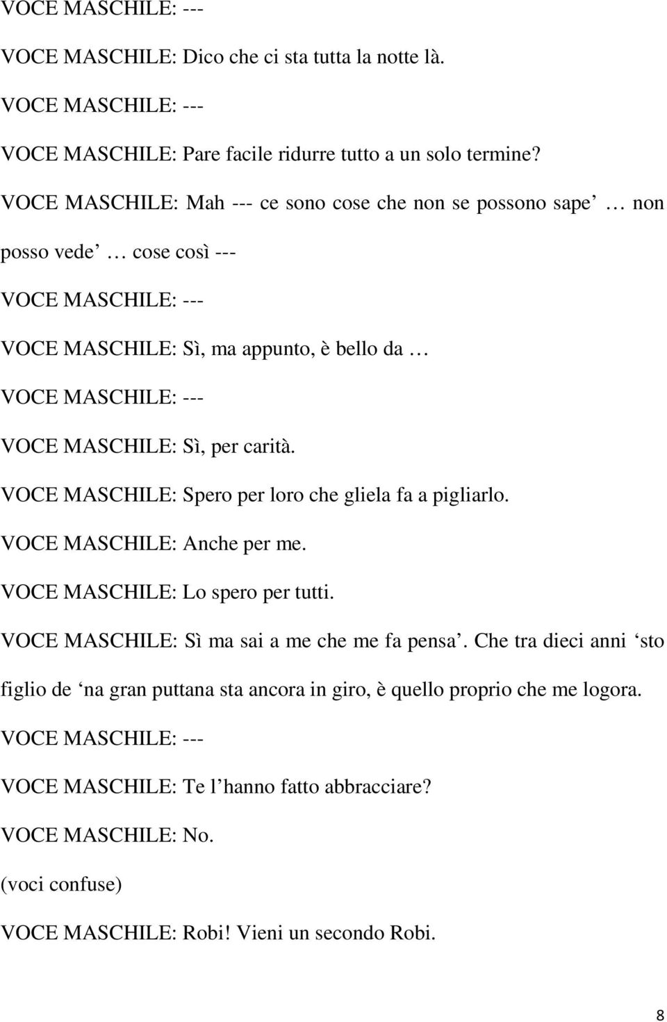 VOCE MASCHILE: Spero per loro che gliela fa a pigliarlo. VOCE MASCHILE: Anche per me. VOCE MASCHILE: Lo spero per tutti. VOCE MASCHILE: Sì ma sai a me che me fa pensa.