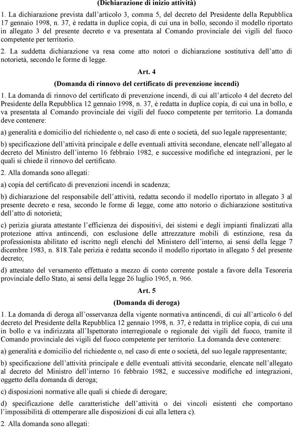 . La suddetta dichiarazione va resa come atto notori o dichiarazione sostitutiva dell atto di notorietà, secondo le forme di legge. Art. (Domanda di rinnovo del certificato di prevenzione incendi).