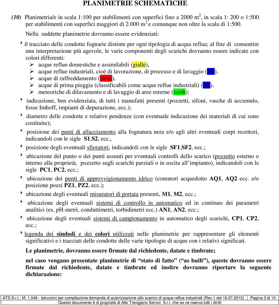 Nella suddette planimetrie dovranno essere evidenziati: 8il tracciato delle condotte fognarie distinte per ogni tipologia di acqua reflua; al fine di consentire una interpretazione più agevole, le