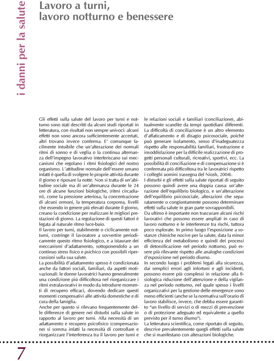 E comunque facilmente intuibile che un alterazione dei normali ritmi di sonno e di veglia o la continua alternanza dell impegno lavorativo interferiscano sui meccanismi che regolano i ritmi