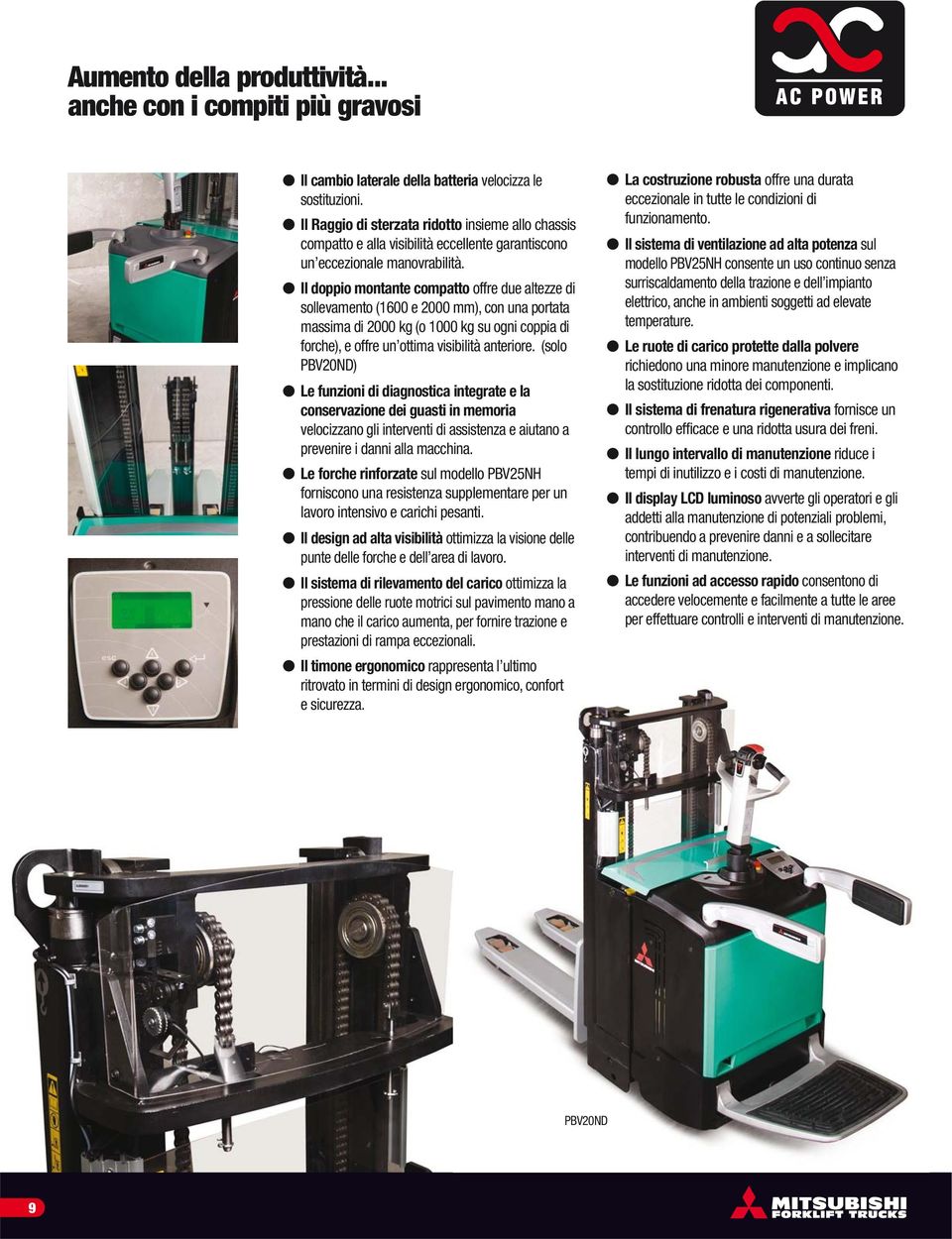 Il doppio montante compatto offre due altezze di sollevamento (1600 e 2000 mm), con una portata massima di 2000 kg (o 1000 kg su ogni coppia di forche), e offre un ottima visibilità anteriore.