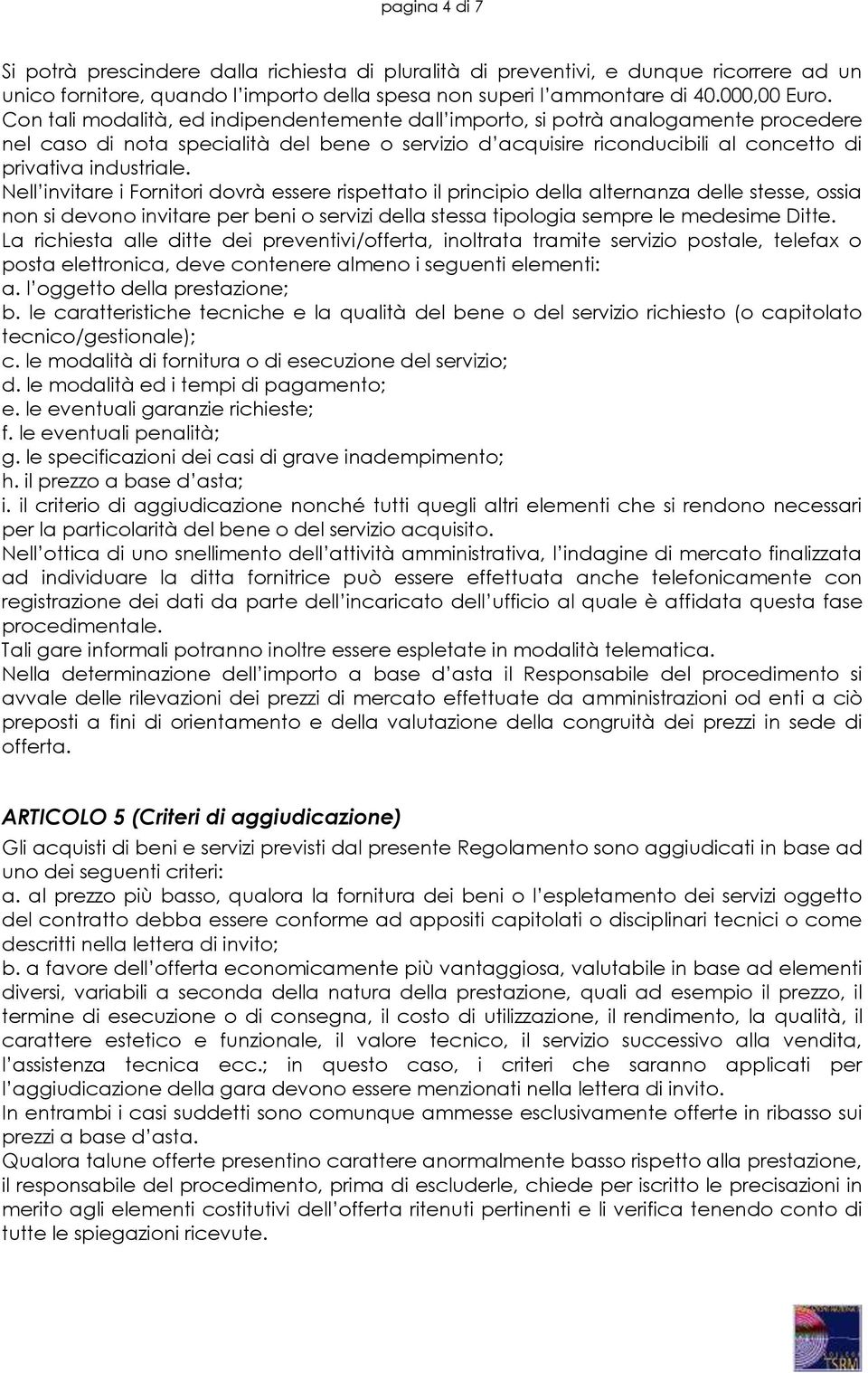 Nell invitare i Fornitori dovrà essere rispettato il principio della alternanza delle stesse, ossia non si devono invitare per beni o servizi della stessa tipologia sempre le medesime Ditte.