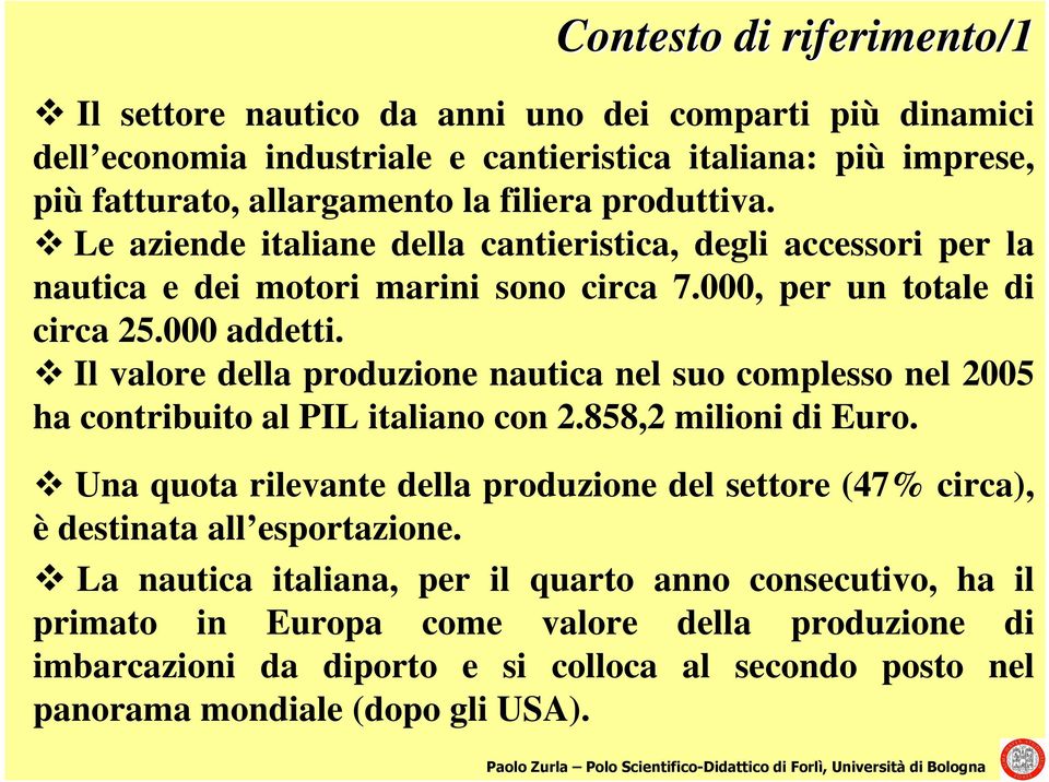 Il valore della produzione nautica nel suo complesso nel 2005 ha contribuito al PIL italiano con 2.858,2 milioni di Euro.