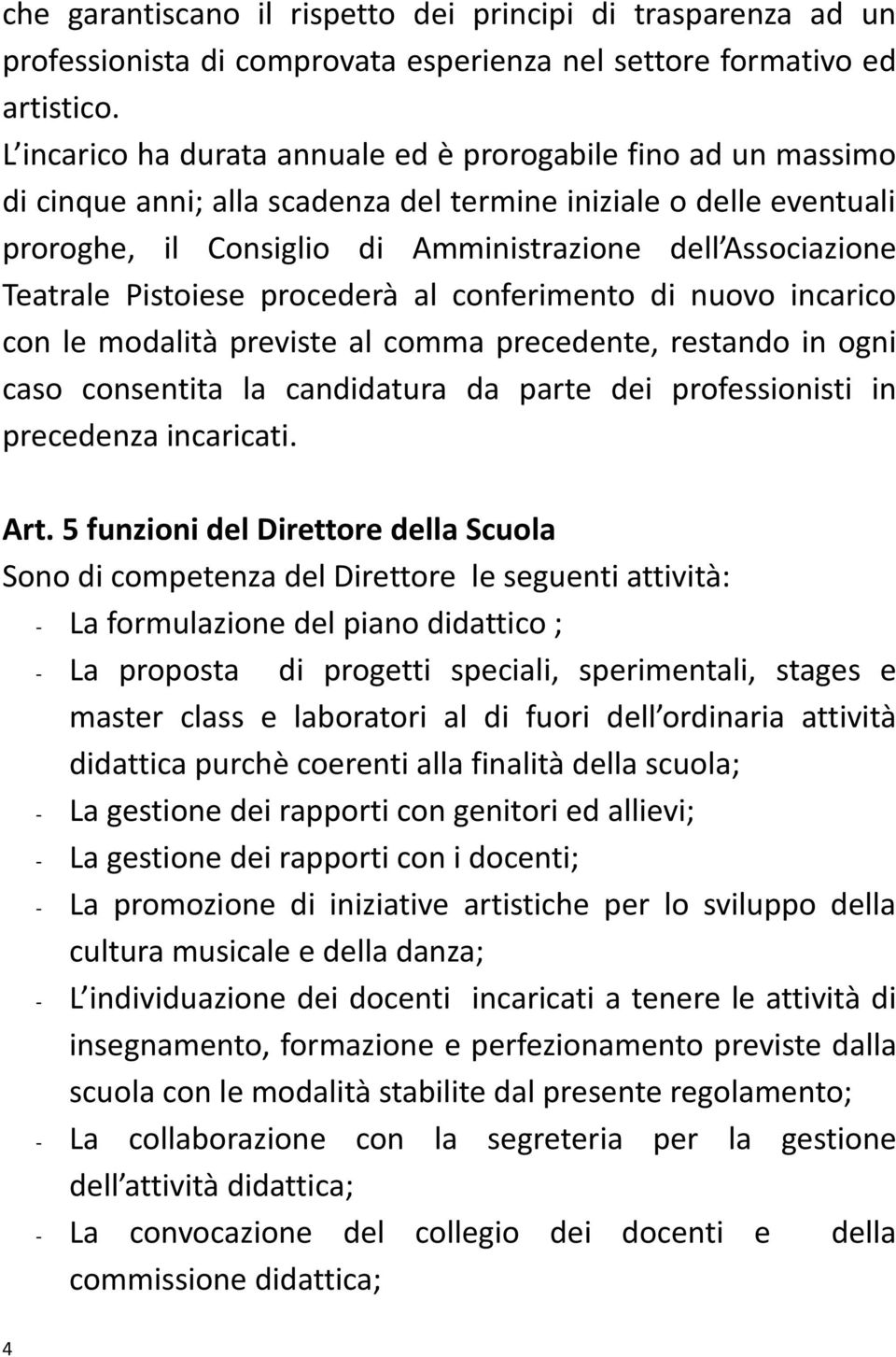 Teatrale Pistoiese procederà al conferimento di nuovo incarico con le modalità previste al comma precedente, restando in ogni caso consentita la candidatura da parte dei professionisti in precedenza