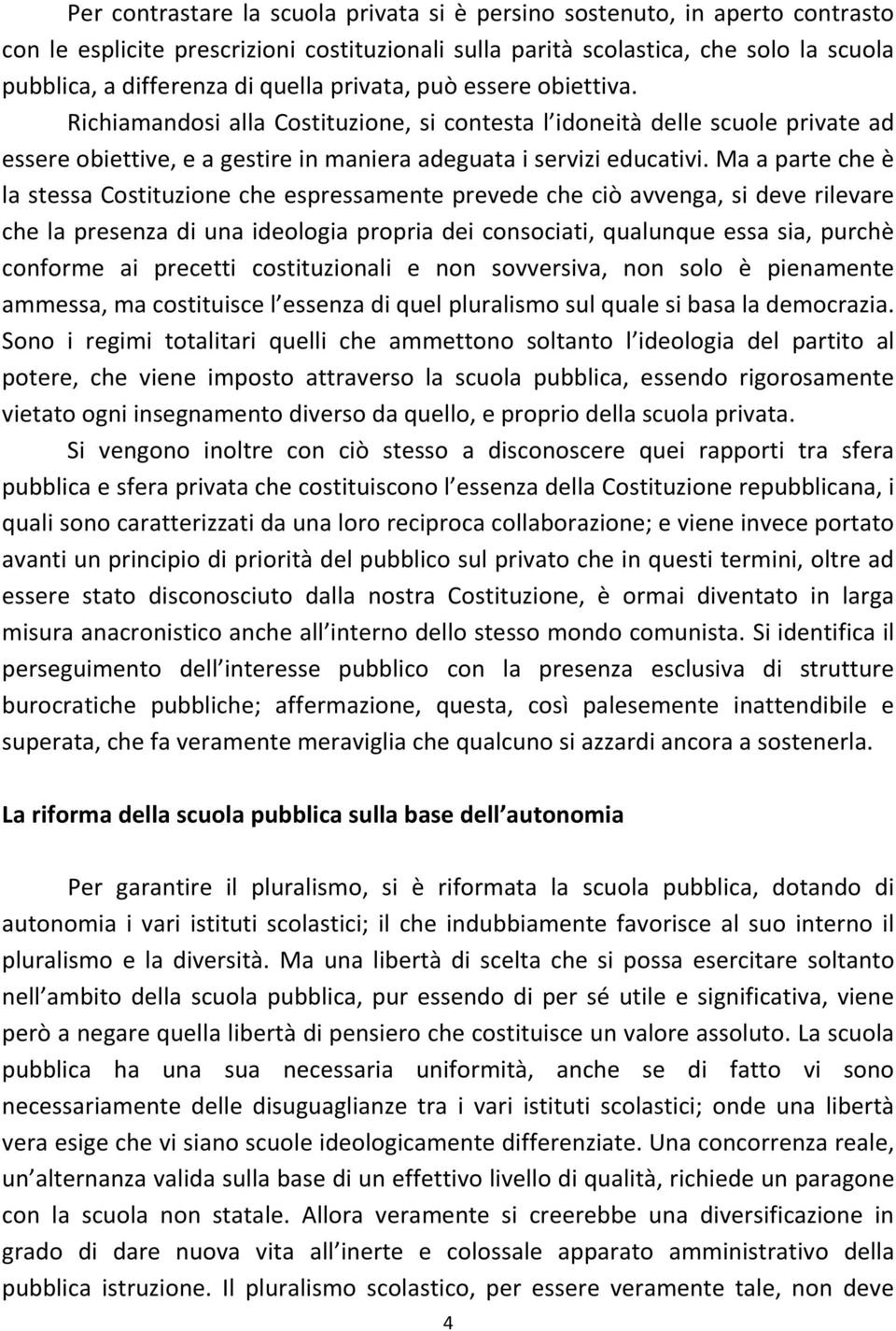 Ma a parte che è la stessa Costituzione che espressamente prevede che ciò avvenga, si deve rilevare che la presenza di una ideologia propria dei consociati, qualunque essa sia, purchè conforme ai