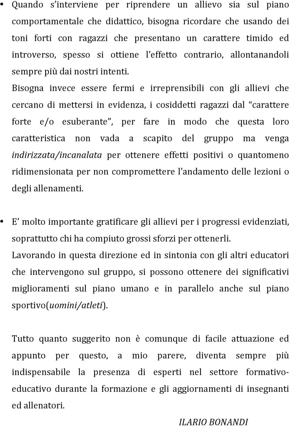 Bisogna invece essere fermi e irreprensibili con gli allievi che cercano di mettersi in evidenza, i cosiddetti ragazzi dal carattere forte e/o esuberante, per fare in modo che questa loro