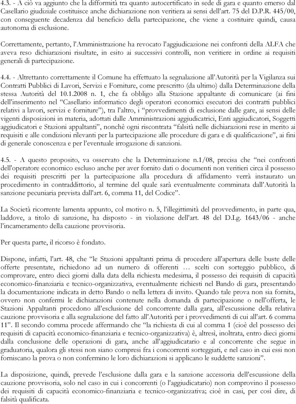 Correttamente, pertanto, l Amministrazione ha revocato l aggiudicazione nei confronti della ALFA che aveva reso dichiarazioni risultate, in esito ai successivi controlli, non veritiere in ordine ai