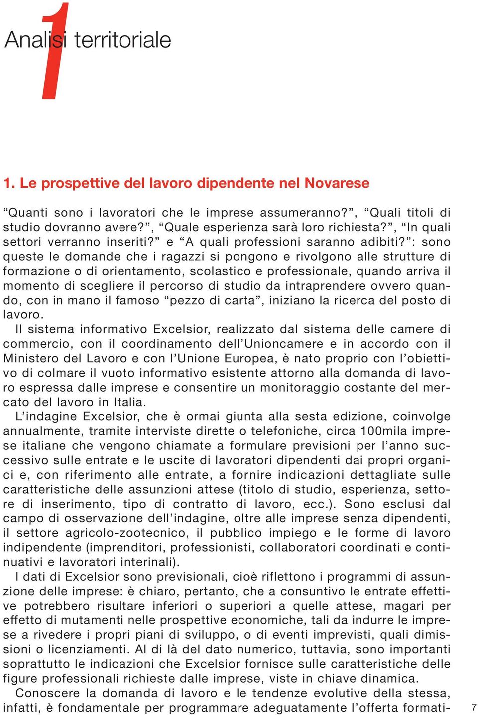 : sono queste le domande che i ragazzi si pongono e rivolgono alle strutture di formazione o di orientamento, scolastico e professionale, quando arriva il momento di scegliere il percorso di studio