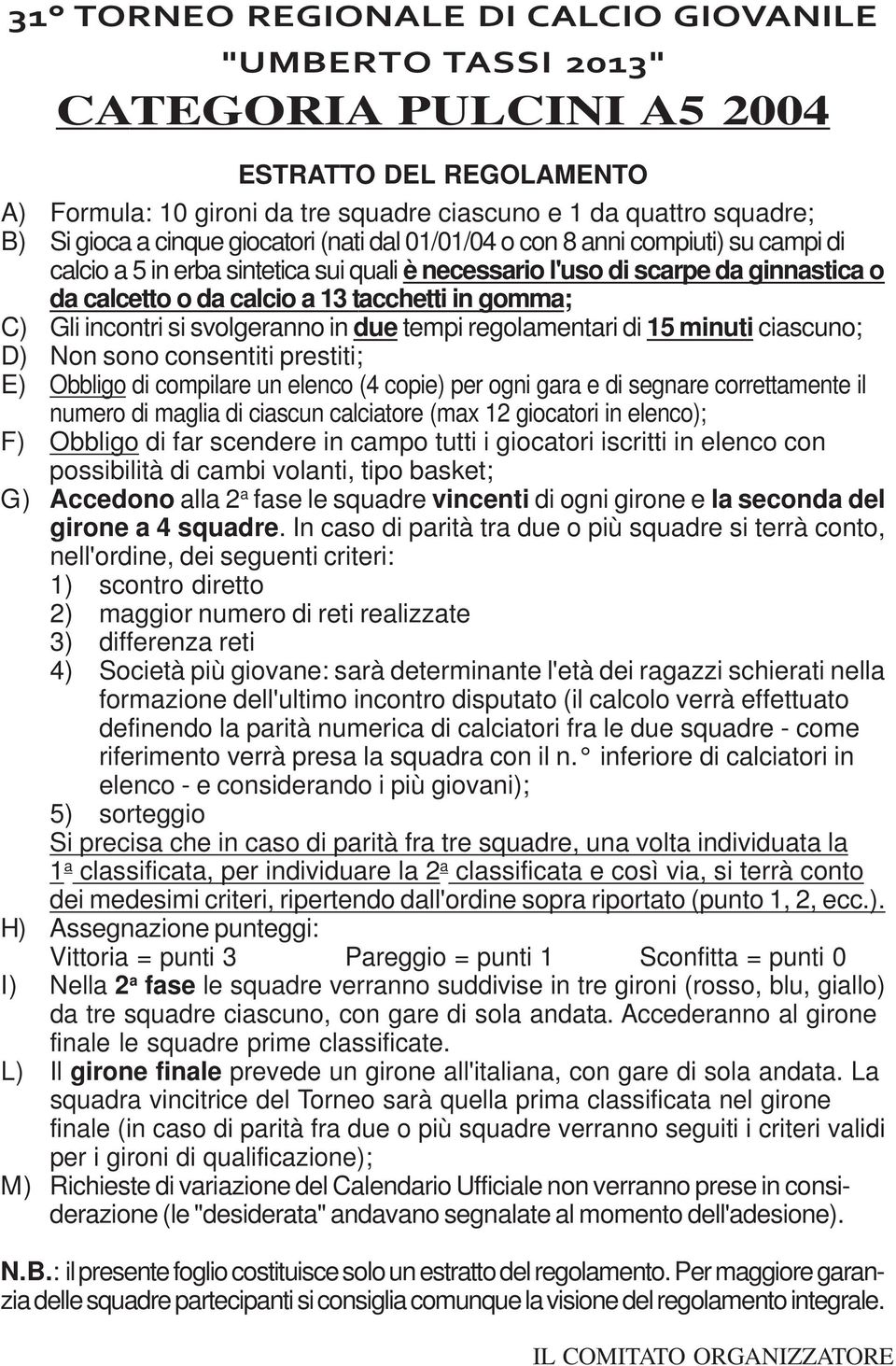 numero di maglia di ciascun calciatore (max 12 giocatori in elenco); F) Obbligo di far scendere in campo tutti i giocatori iscritti in elenco con possibilità di cambi volanti, tipo basket; G)