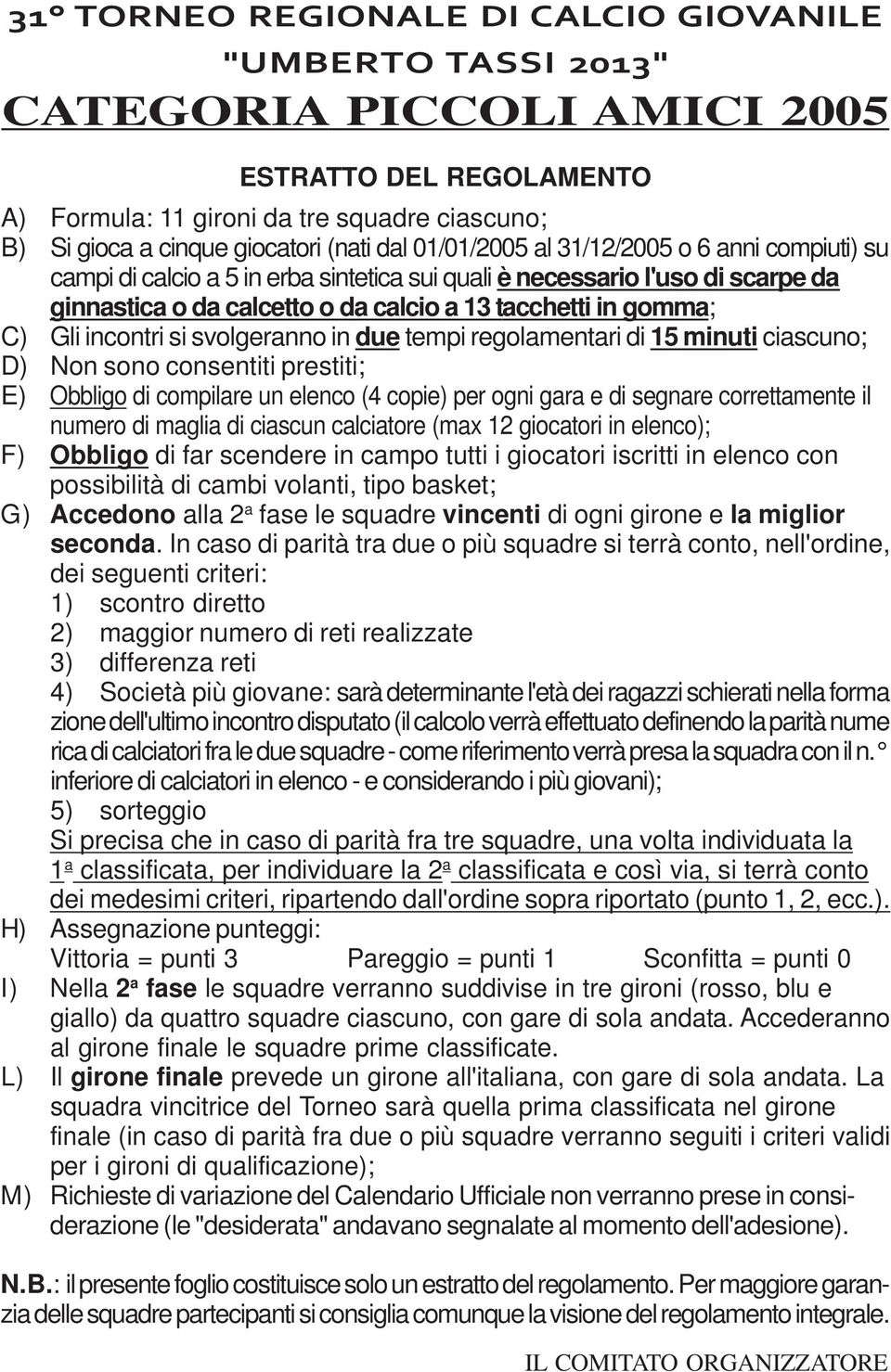 numero di maglia di ciascun calciatore (max 12 giocatori in elenco); F) Obbligo di far scendere in campo tutti i giocatori iscritti in elenco con possibilità di cambi volanti, tipo basket; G)