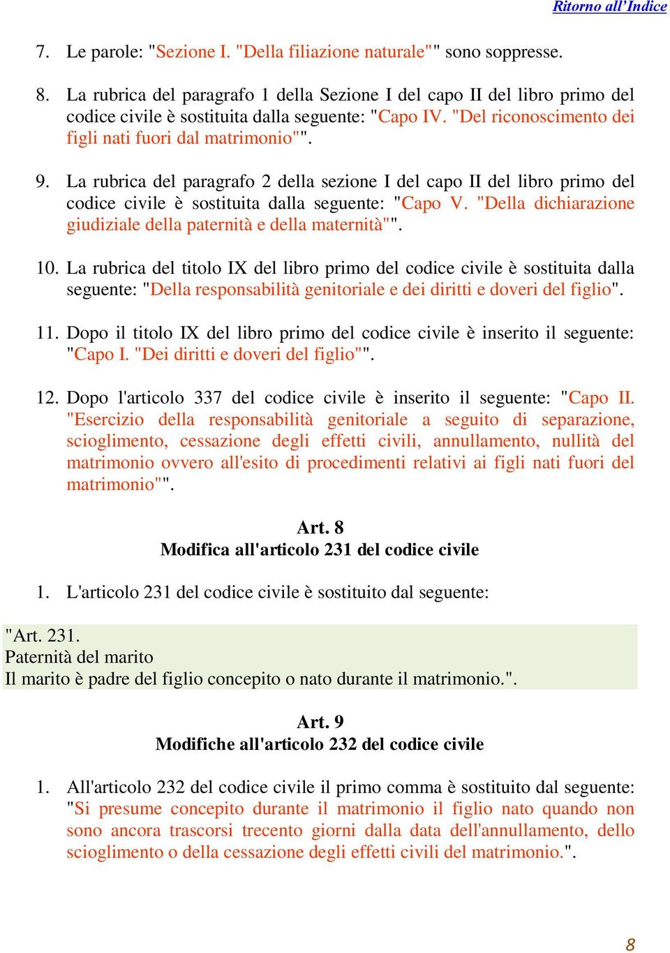 La rubrica del paragrafo 2 della sezione I del capo II del libro primo del codice civile è sostituita dalla seguente: "Capo V. "Della dichiarazione giudiziale della paternità e della maternità"". 10.